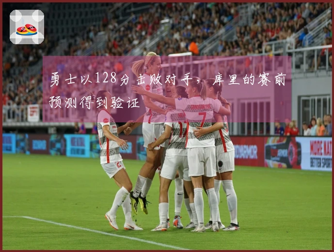 勇士以128分击败对手，库里的赛前预测得到验证