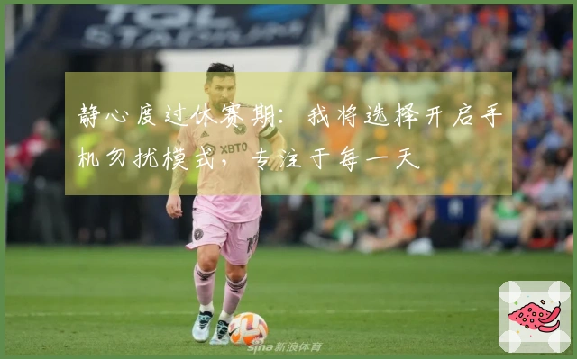 静心度过休赛期：我将选择开启手机勿扰模式，专注于每一天