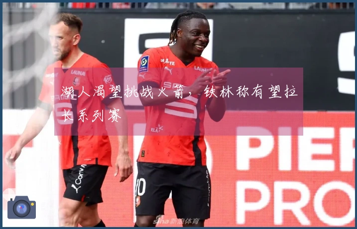 湖人渴望挑战火箭，铁林称有望拉长系列赛