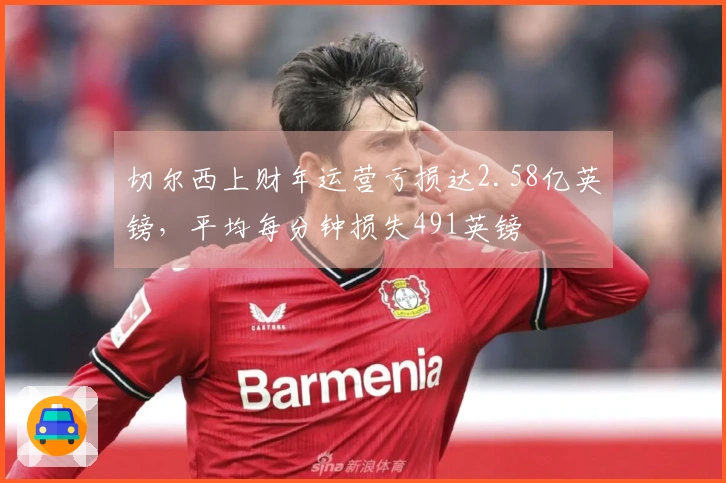 切尔西上财年运营亏损达2.58亿英镑，平均每分钟损失491英镑