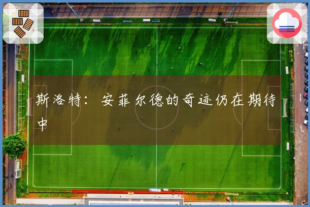 斯洛特：安菲尔德的奇迹仍在期待中