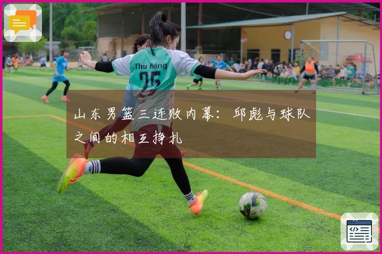 山东男篮三连败内幕：邱彪与球队之间的相互挣扎