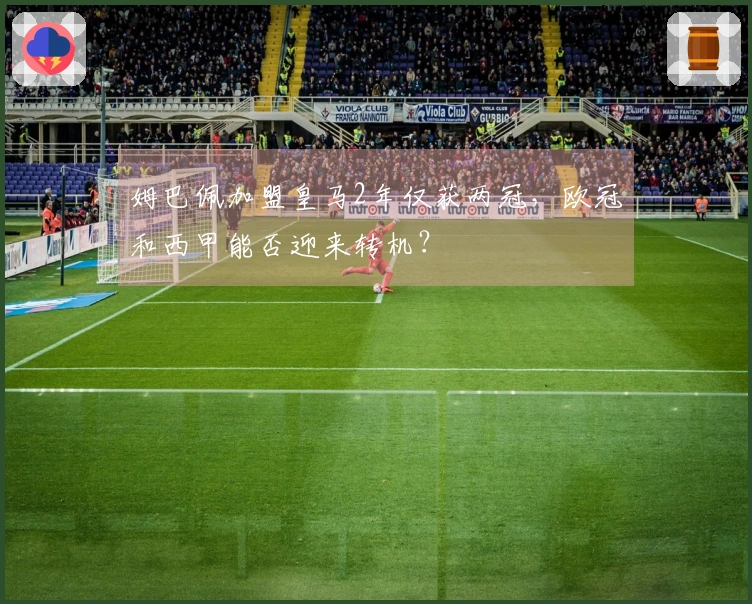 姆巴佩加盟皇马2年仅获两冠，欧冠和西甲能否迎来转机？