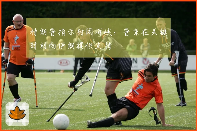特朗普指示封闭海峡，普京在关键时刻向伊朗提供支持